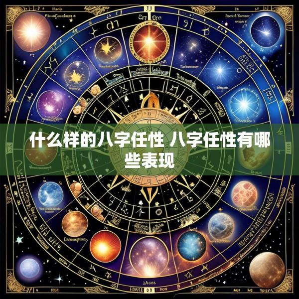 什么样的八字任性 八字任性有哪些表现