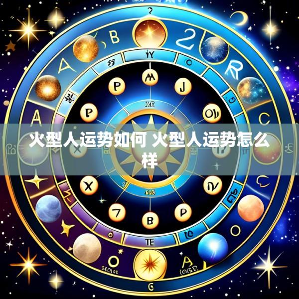 火型人运势如何 火型人运势怎么样