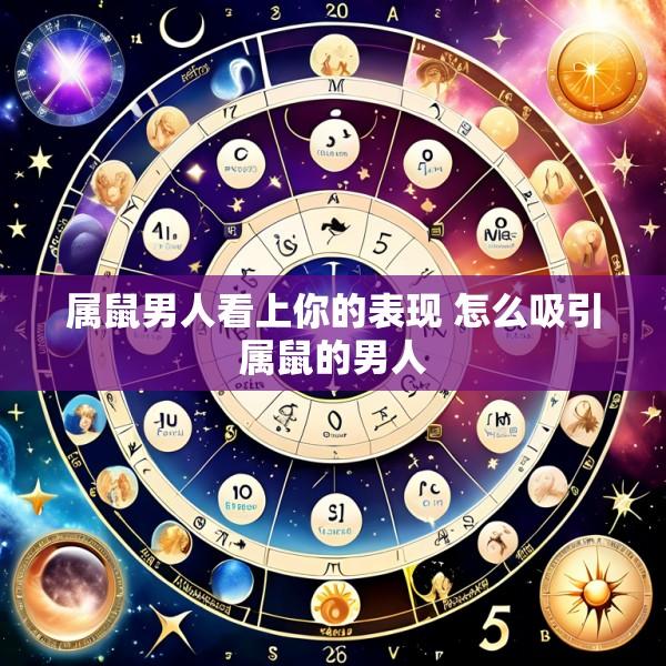 属鼠男人看上你的表现 怎么吸引属鼠的男人