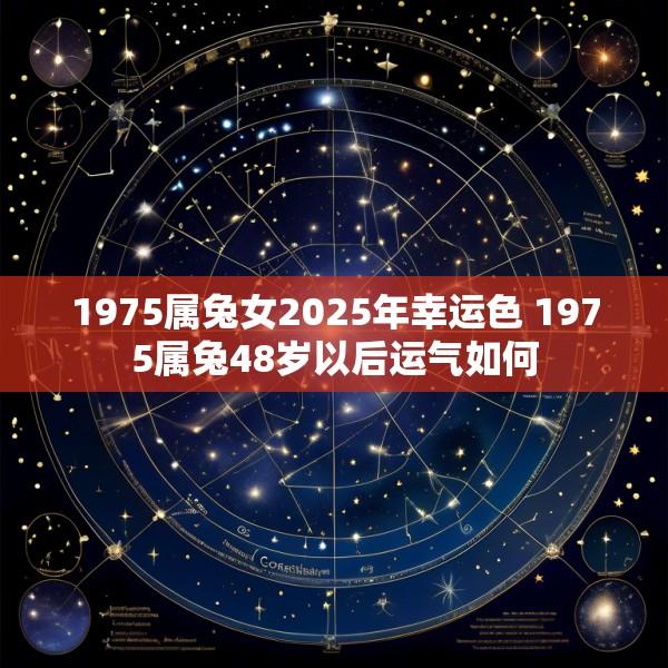 1975属兔女2025年幸运色 1975属兔48岁以后运气如何