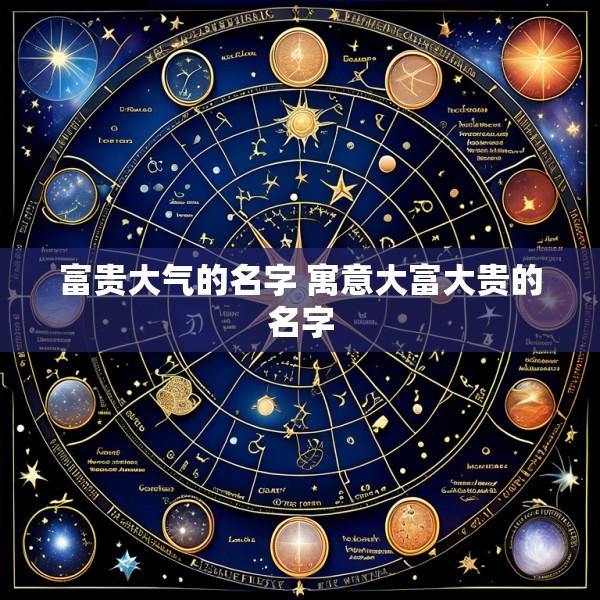 富贵大气的名字 寓意大富大贵的名字