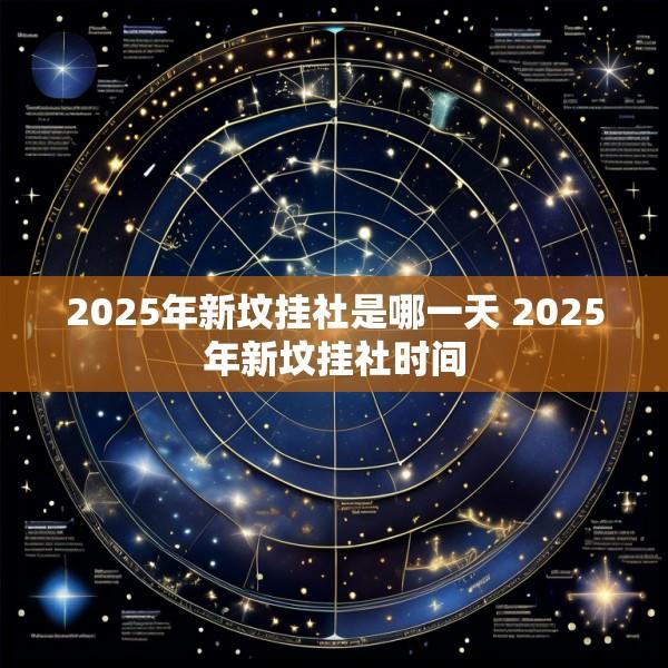 2025年新坟挂社是哪一天 2025年新坟挂社时间