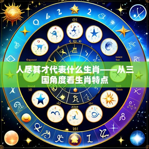 人尽其才代表什么生肖——从三国角度看生肖特点