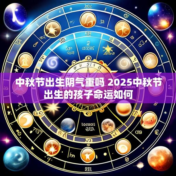 中秋节出生阴气重吗 2025中秋节出生的孩子命运如何