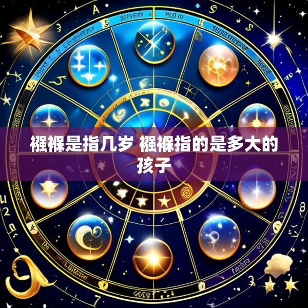襁褓是指几岁 襁褓指的是多大的孩子