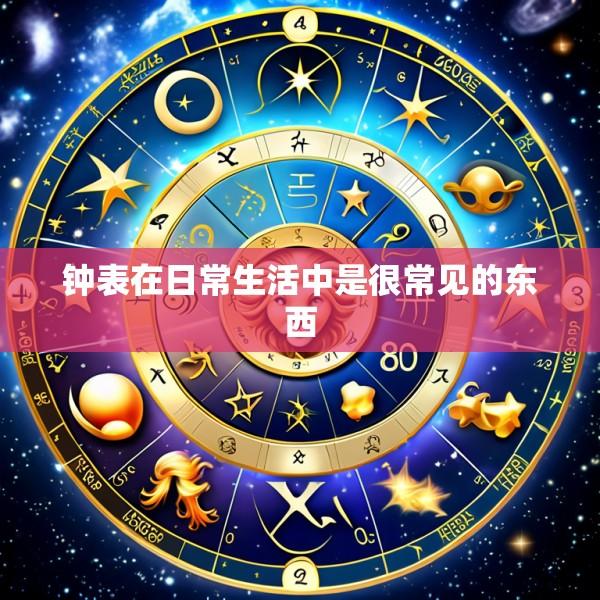 钟表在日常生活中是很常见的东西