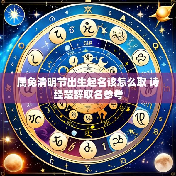 属兔清明节出生起名该怎么取 诗经楚辞取名参考