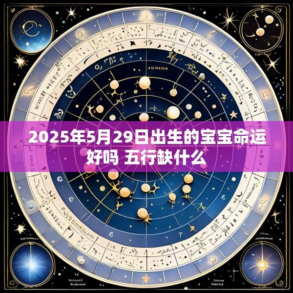 2025年5月29日出生的宝宝命运好吗 五行缺什么