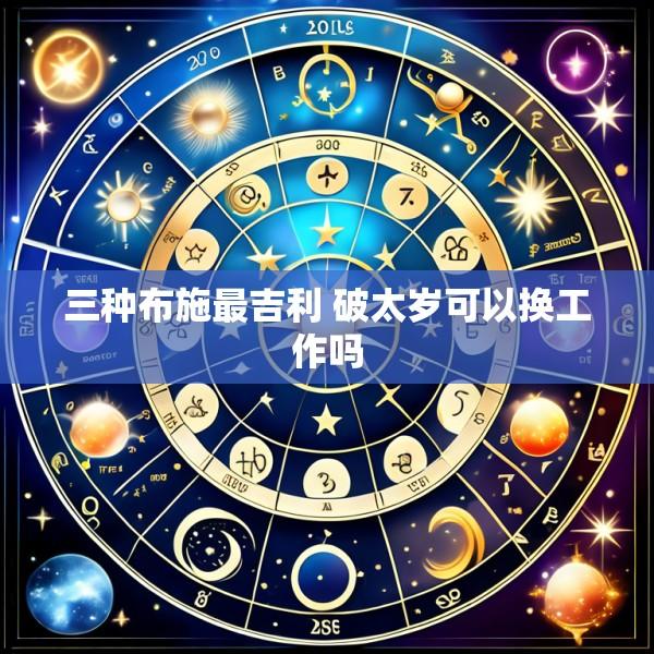 三种布施最吉利 破太岁可以换工作吗