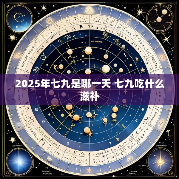 2025年七九是哪一天 七九吃什么滋补