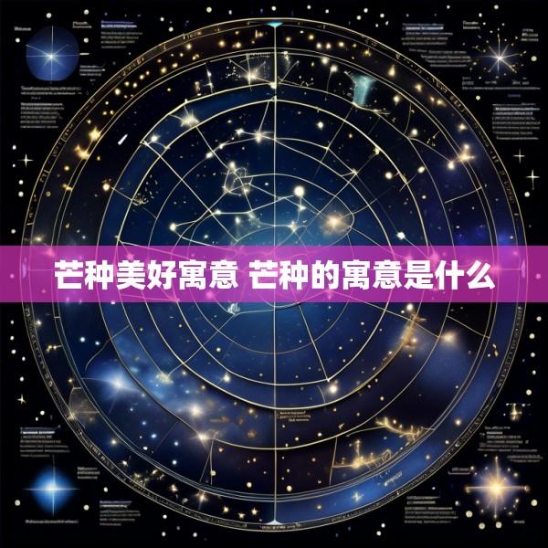 芒种美好寓意 芒种的寓意是什么