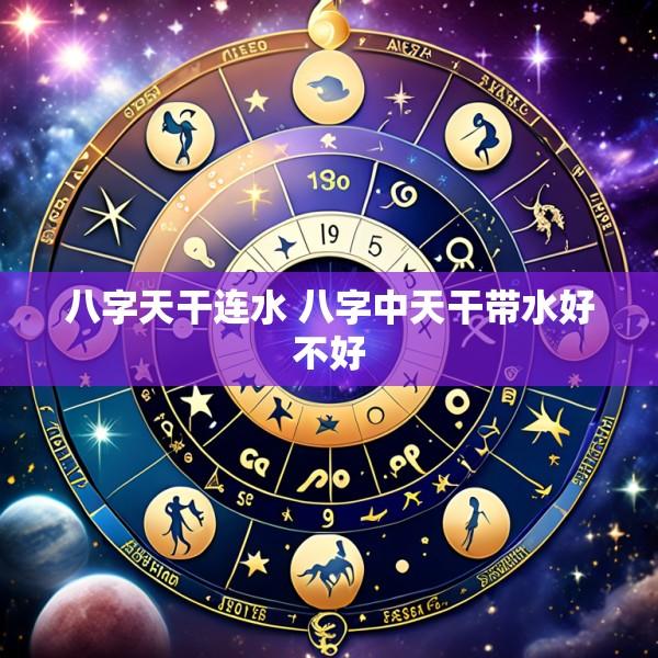 八字天干连水 八字中天干带水好不好