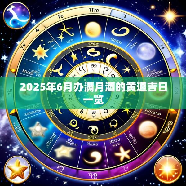 2025年6月办满月酒的黄道吉日一览