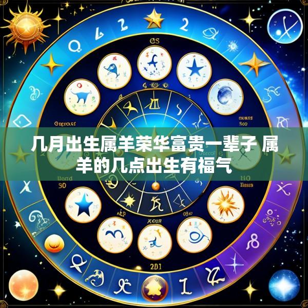几月出生属羊荣华富贵一辈子 属羊的几点出生有福气
