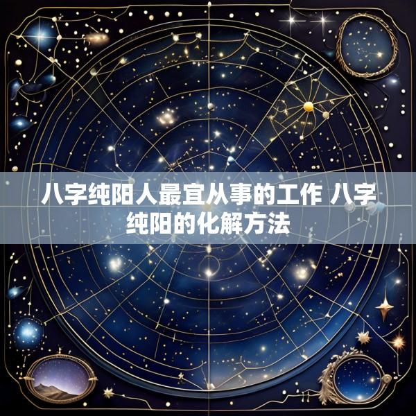 八字纯阳人最宜从事的工作 八字纯阳的化解方法