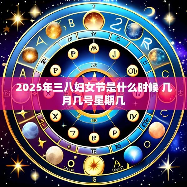 2025年三八妇女节是什么时候 几月几号星期几