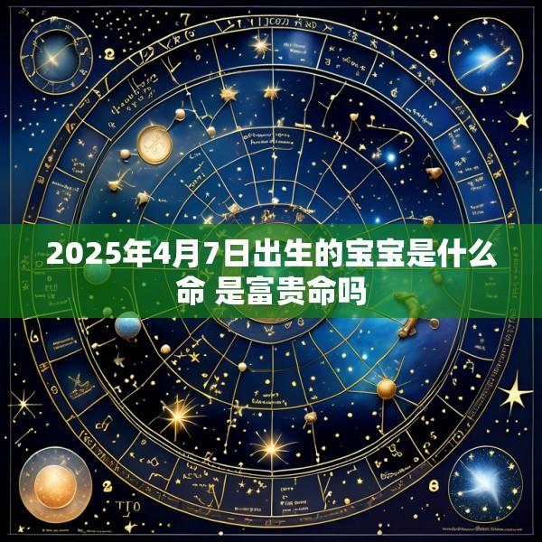 2025年4月7日出生的宝宝是什么命 是富贵命吗