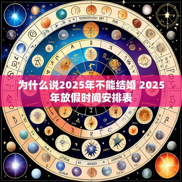 为什么说2025年不能结婚 2025年放假时间安排表