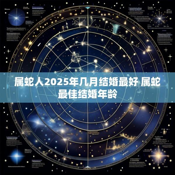 属蛇人2025年几月结婚最好 属蛇最佳结婚年龄