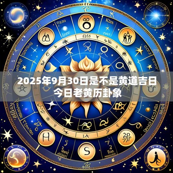 2025年9月30日是不是黄道吉日 今日老黄历卦象