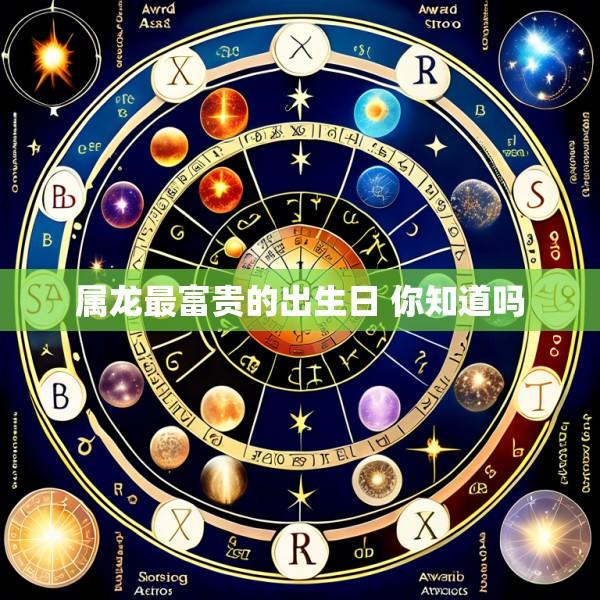 属龙最富贵的出生日 你知道吗