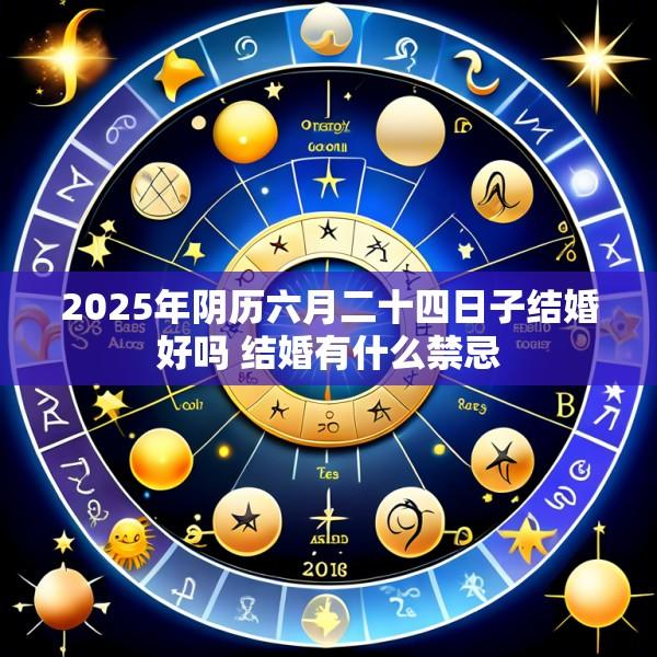 2025年阴历六月二十四日子结婚好吗 结婚有什么禁忌