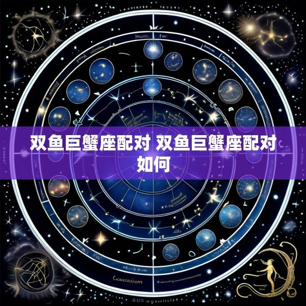 双鱼巨蟹座配对 双鱼巨蟹座配对如何