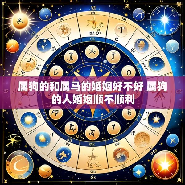 属狗的和属马的婚姻好不好 属狗的人婚姻顺不顺利