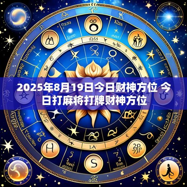 2025年8月19日今日财神方位 今日打麻将打牌财神方位