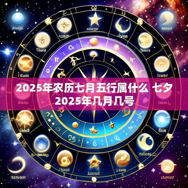 2025年农历七月五行属什么 七夕2025年几月几号