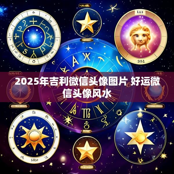2025年吉利微信头像图片 好运微信头像风水