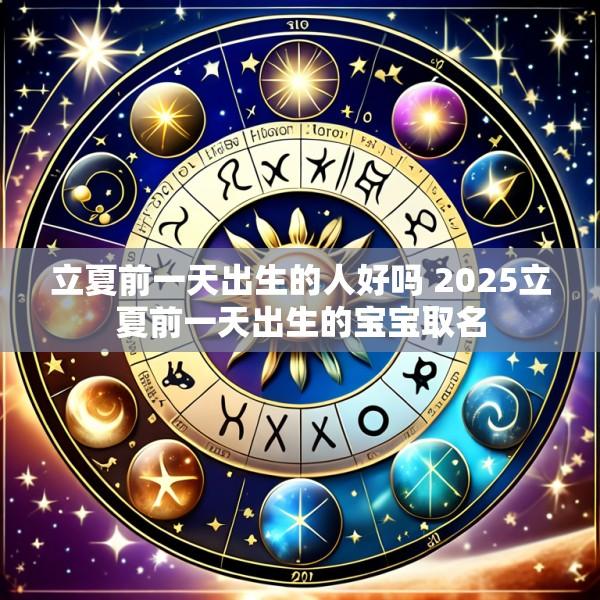立夏前一天出生的人好吗 2025立夏前一天出生的宝宝取名