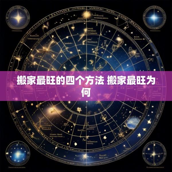 搬家最旺的四个方法 搬家最旺为何