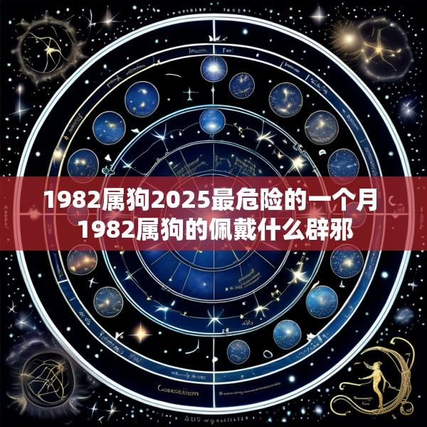 1982属狗2025最危险的一个月 1982属狗的佩戴什么辟邪