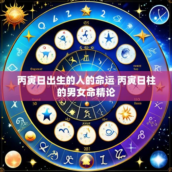 丙寅日出生的人的命运 丙寅日柱的男女命精论