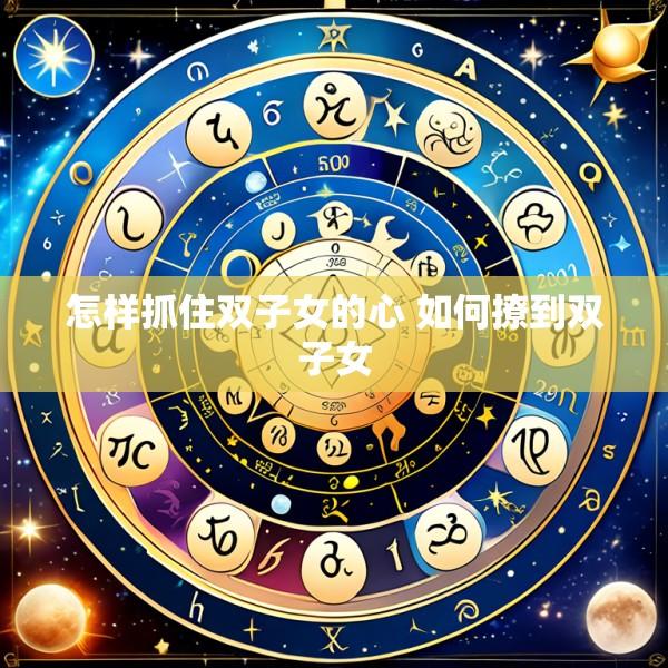 怎样抓住双子女的心 如何撩到双子女