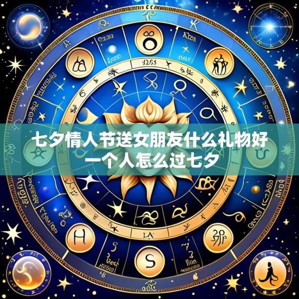 七夕情人节送女朋友什么礼物好 一个人怎么过七夕