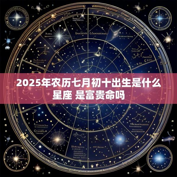 2025年农历七月初十出生是什么星座 是富贵命吗