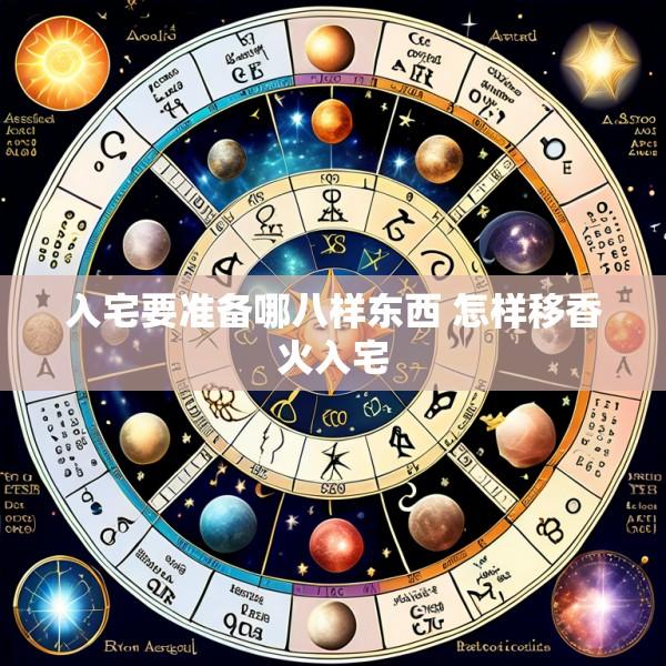 入宅要准备哪八样东西 怎样移香火入宅