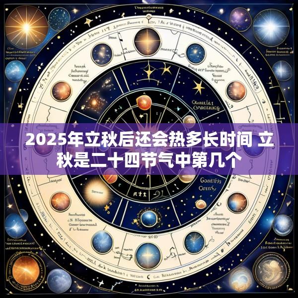 2025年立秋后还会热多长时间 立秋是二十四节气中第几个