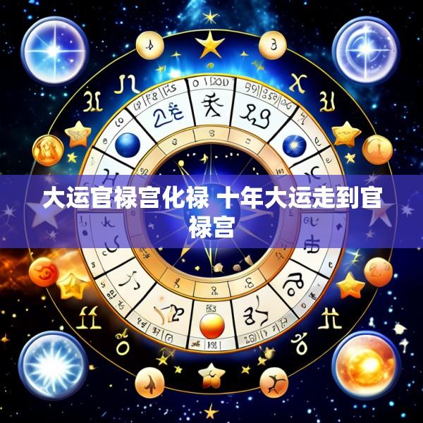 大运官禄宫化禄 十年大运走到官禄宫