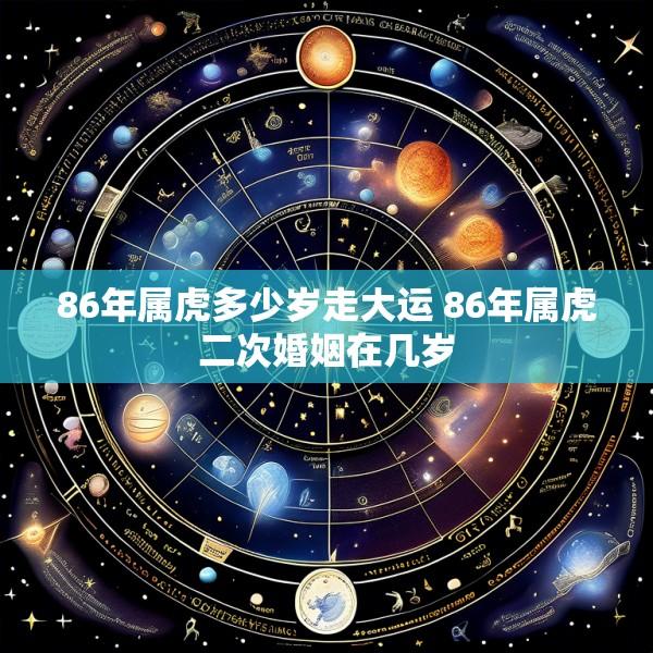 86年属虎多少岁走大运 86年属虎二次婚姻在几岁
