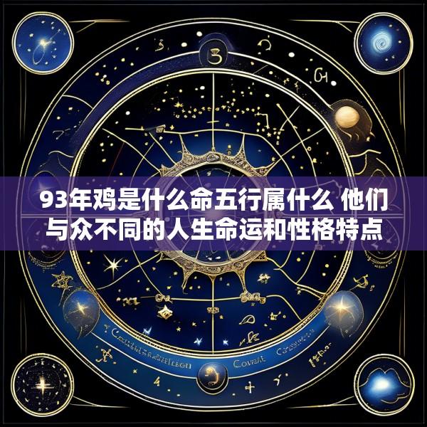 93年鸡是什么命五行属什么 他们与众不同的人生命运和性格特点