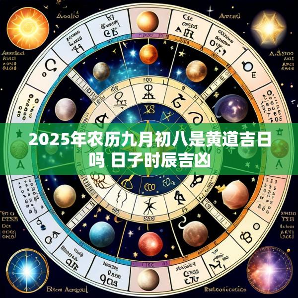 2025年农历九月初八是黄道吉日吗 日子时辰吉凶