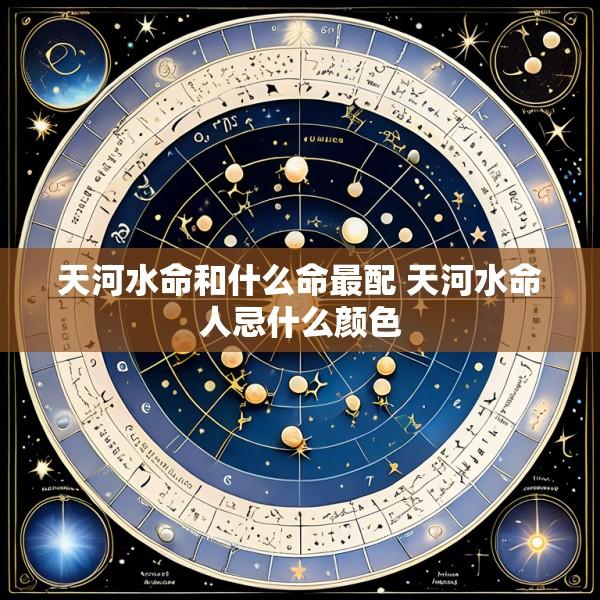 天河水命和什么命最配 天河水命人忌什么颜色