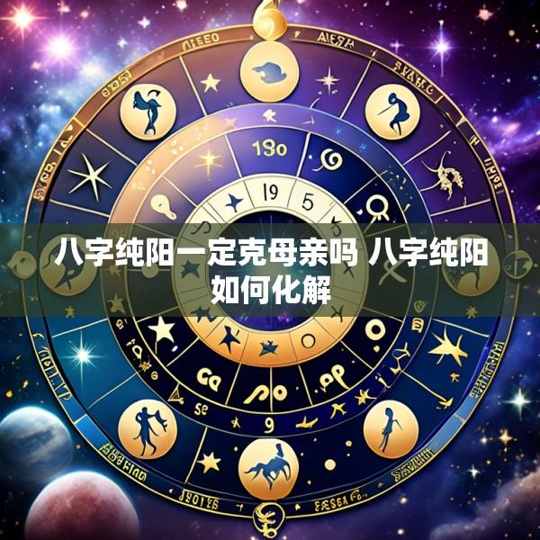 八字纯阳一定克母亲吗 八字纯阳如何化解