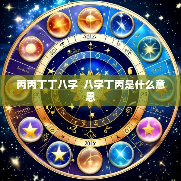 丙丙丁丁八字  八字丁丙是什么意思