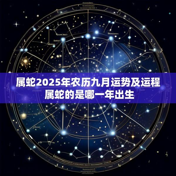属蛇2025年农历九月运势及运程 属蛇的是哪一年出生