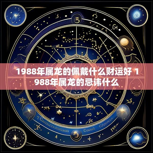 1988年属龙的佩戴什么财运好 1988年属龙的忌讳什么