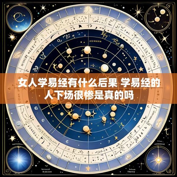 女人学易经有什么后果 学易经的人下场很惨是真的吗